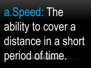 a.Speed: The
ability to cover a
distance in a short
period of time.
 