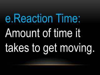 e.Reaction Time:
Amount of time it
takes to get moving.
 
