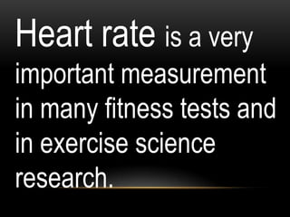 Heart rate is a very
important measurement
in many fitness tests and
in exercise science
research.
 
