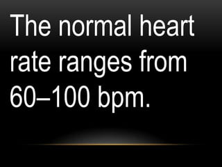 The normal heart
rate ranges from
60–100 bpm.
 