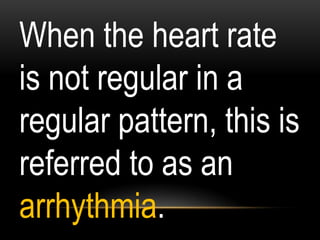 When the heart rate
is not regular in a
regular pattern, this is
referred to as an
arrhythmia.
 