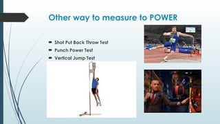 Other way to measure to POWER
 Shot Put Back Throw Test
 Punch Power Test
 Vertical Jump Test
 