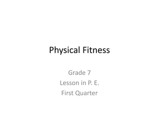 Physical Fitness
Grade 7
Lesson in P. E.
First Quarter
 