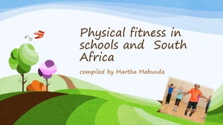 Physical fitness in
schools and South
Africa
compiled by Martha Mabunda
 