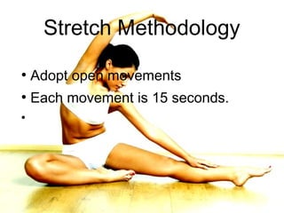 Stretch Methodology
●
    Adopt open movements
●
    Each movement is 15 seconds.
●
 