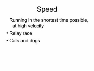 Speed
    Running in the shortest time possible,
     at high velocity
●
    Relay race
●
    Cats and dogs
 