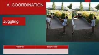 A. COORDINATION
Juggling
First trial Second trial
 