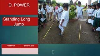 D. POWER
Standing Long
Jump
First trial Second trial
 