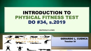 INTRODUCTION TO
PHYSICAL FITNESS TEST
DO #34, s.2019
SOUTHVILLE 5-A INHS
GERARDO L. CUENCA
Teacher III
 