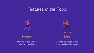 Features of the Topic
Mercury
Mercury is the closest
planet to the Sun
Mars
Despite being red, Mars
is actually a cold place
 