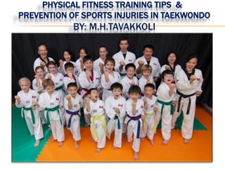 PHYSICAL FITNESS TRAINING TIPS &
PREVENTION OF SPORTS INJURIES IN TAEKWONDO
BY: M.H.TAVAKKOLI
 