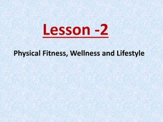 Lesson -2
Physical Fitness, Wellness and Lifestyle
 