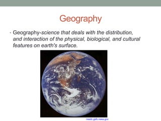 GeographyGeography-science that deals with the distribution, and interaction of the physical, biological, and cultural features on earth's surface.nssdc.gsfc.nasa.gov