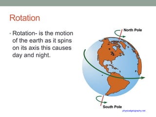 RotationRotation- is the motion of the earth as it spins on its axis this causes day and night.physicalgeography.net