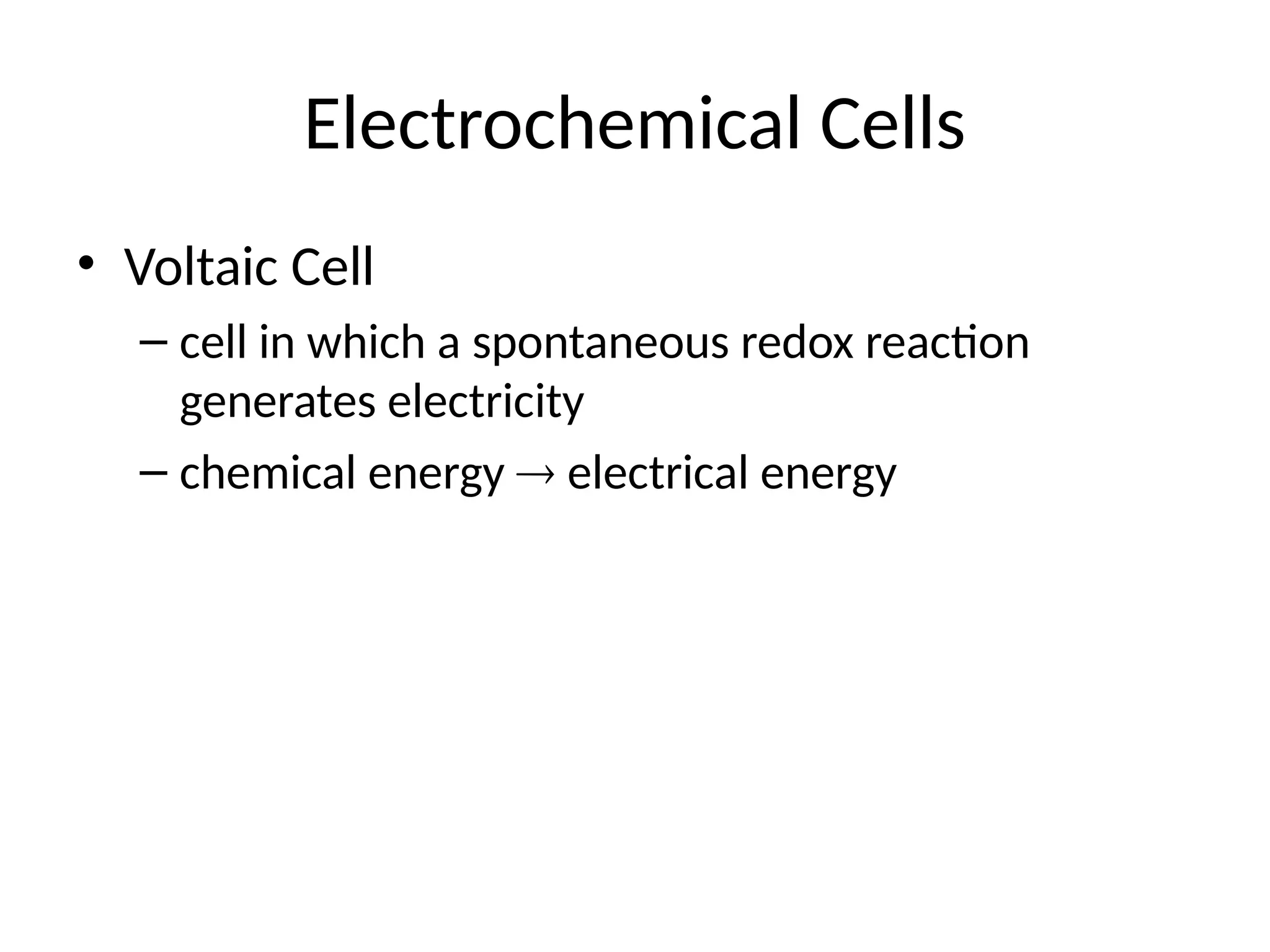 Electrochemical Cells
• Voltaic Cell
– cell in which a spontaneous redox reaction
generates electricity
– chemical energy  electrical energy
 
