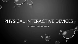 PHYSICAL INTERACTIVE DEVICES
COMPUTER GRAPHICS
 