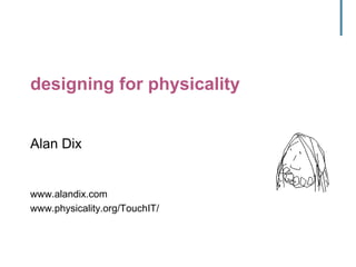 designing for physicality
Alan Dix
www.alandix.com
www.physicality.org/TouchIT/
 