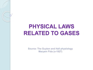 PHYSICAL LAWS
RELATED TO GASES
Source: The Guyton and Hall physiology
Maryam Fida (o-1827)
 