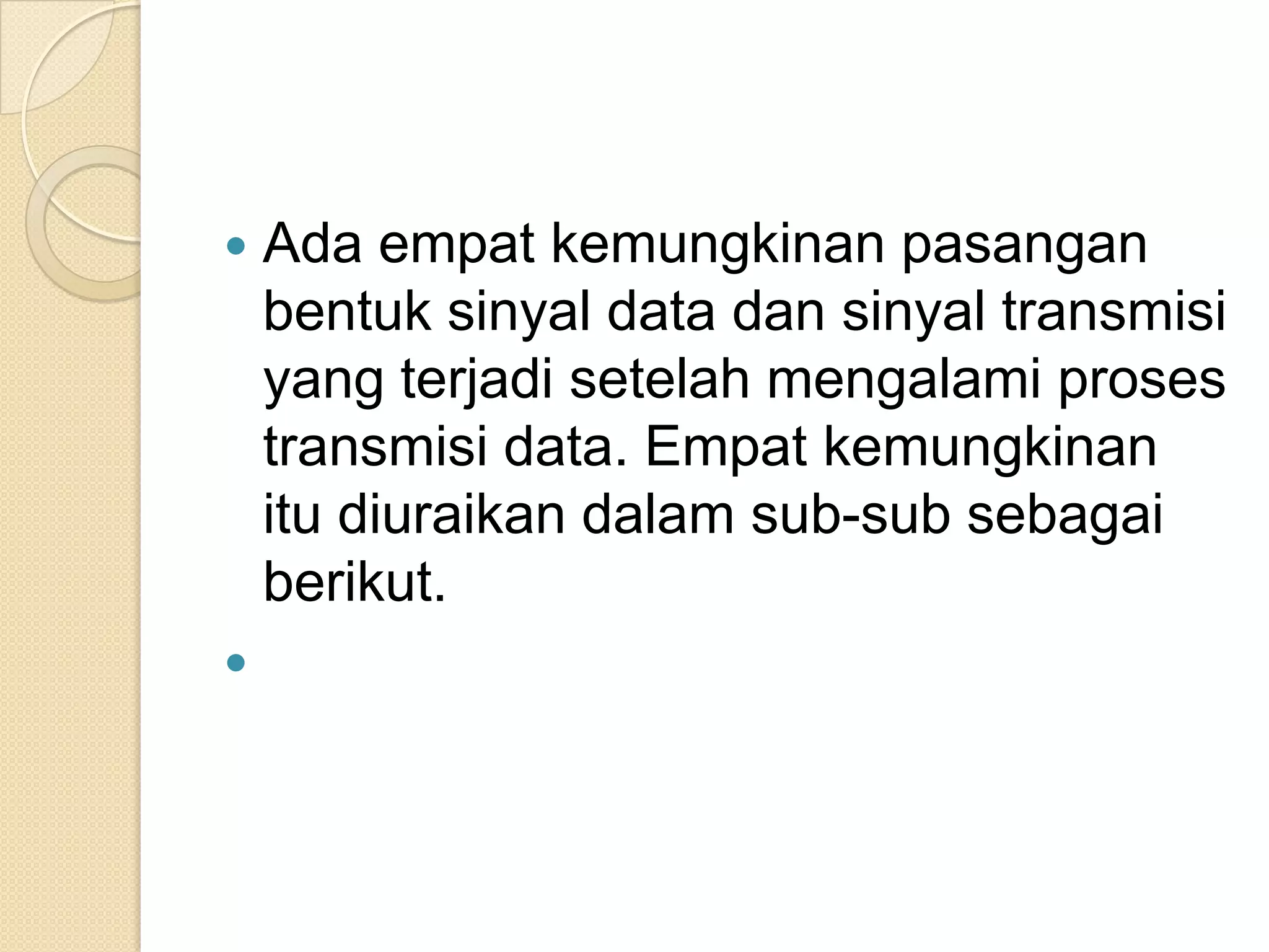    Ada empat kemungkinan pasangan
    bentuk sinyal data dan sinyal transmisi
    yang terjadi setelah mengalami proses
    transmisi data. Empat kemungkinan
    itu diuraikan dalam sub-sub sebagai
    berikut.

 