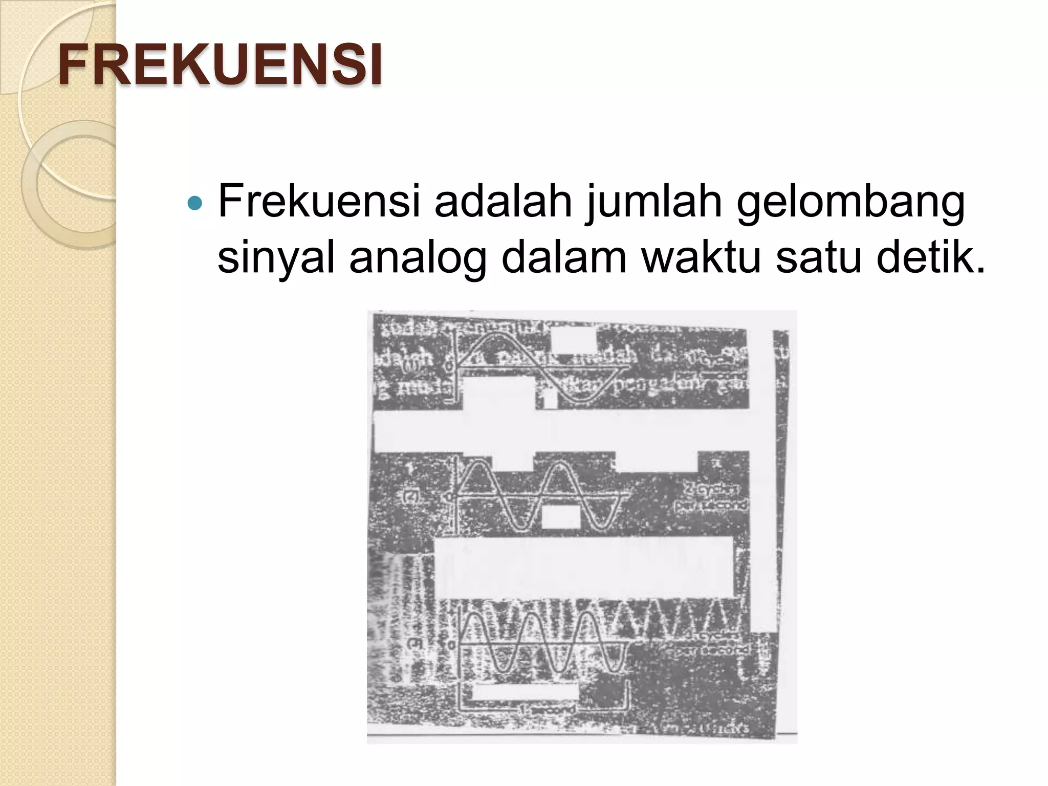 FREKUENSI

      Frekuensi adalah jumlah gelombang
       sinyal analog dalam waktu satu detik.
 
