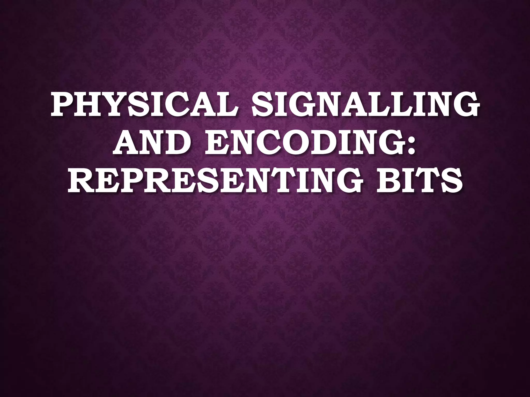 PHYSICAL SIGNALLING
AND ENCODING:
REPRESENTING BITS
 