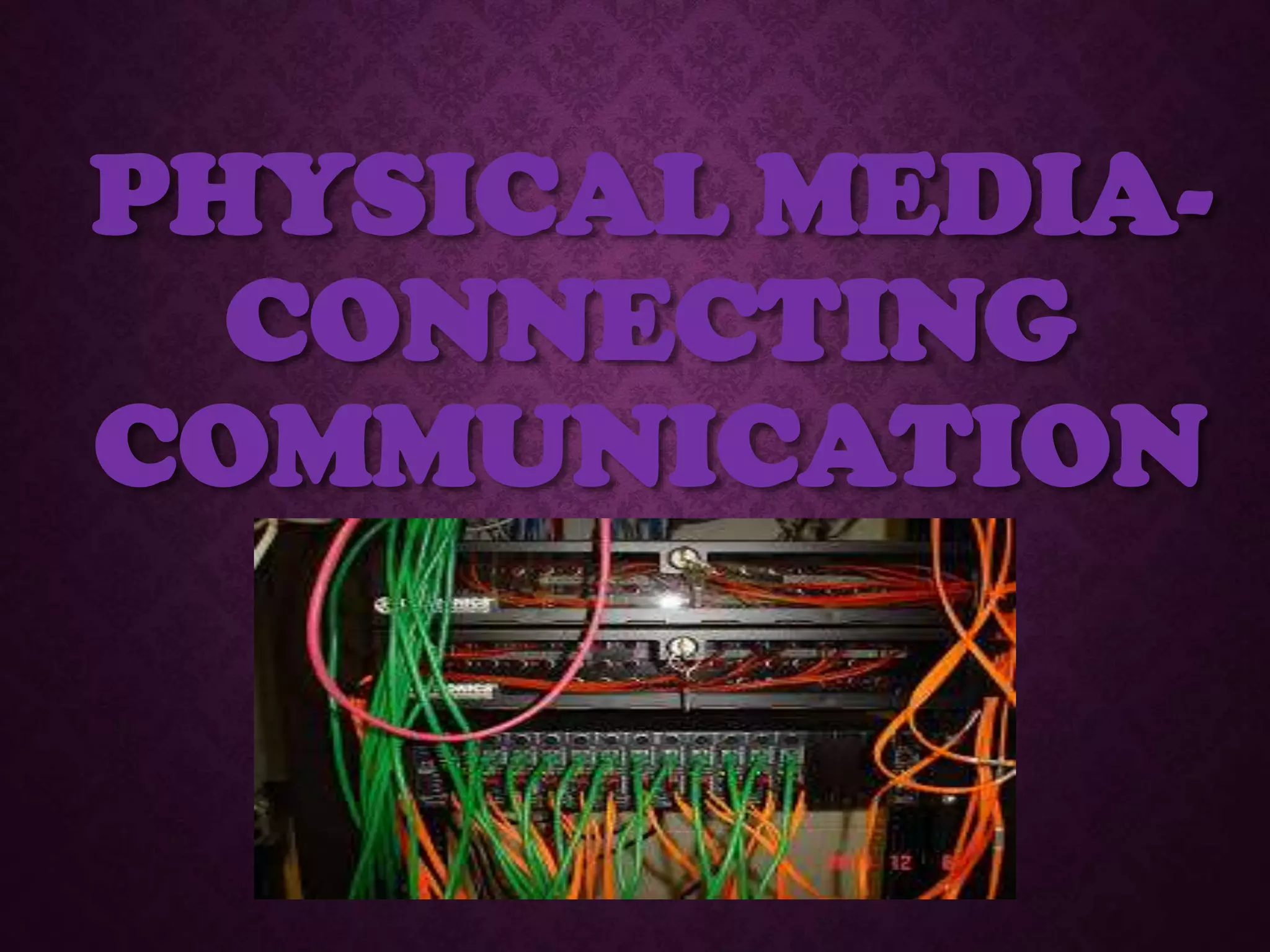 PHYSICAL MEDIA-
CONNECTING
COMMUNICATION
 