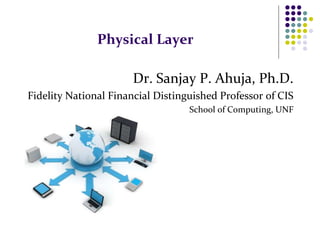 Physical Layer
Dr. Sanjay P. Ahuja, Ph.D.
Fidelity National Financial Distinguished Professor of CIS
School of Computing, UNF
 
