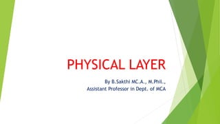 PHYSICAL LAYER
By B.Sakthi MC.A., M.Phil.,
Assistant Professor in Dept. of MCA
 