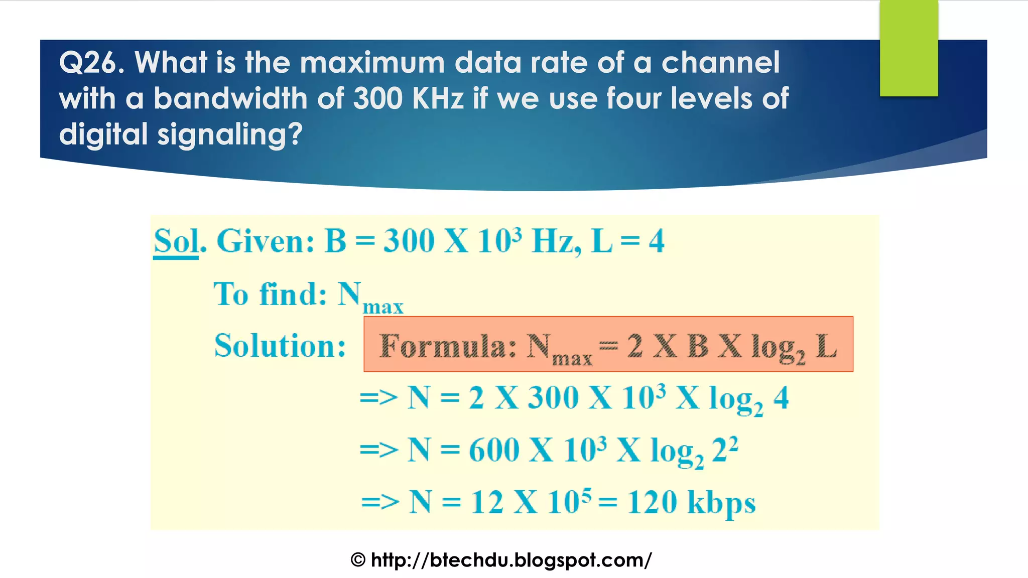 Q26. What is the maximum data rate of a channel
with a bandwidth of 300 KHz if we use four levels of
digital signaling?
© http://btechdu.blogspot.com/
 