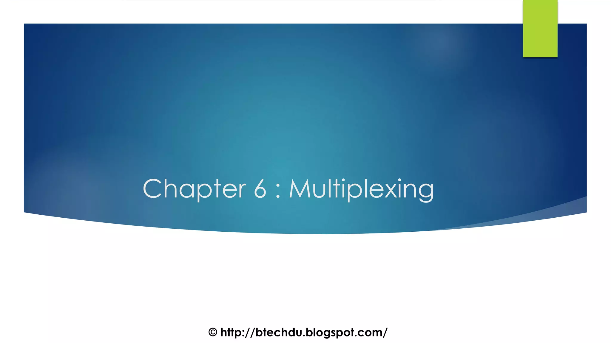Chapter 6 : Multiplexing
© http://btechdu.blogspot.com/
 