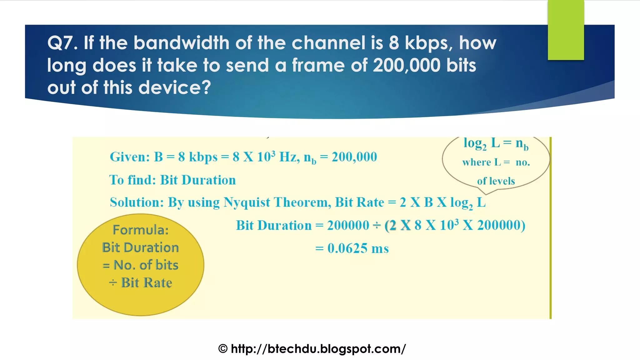 Q7. If the bandwidth of the channel is 8 kbps, how
long does it take to send a frame of 200,000 bits
out of this device?
© http://btechdu.blogspot.com/
 