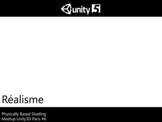 Physically Based Shading
Meetup Unity3D Paris #6
Réalisme
 