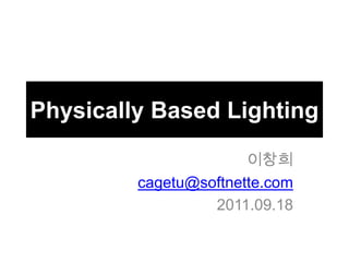 Physically Based Lighting 이창희 cagetu@softnette.com 2011.09.18 