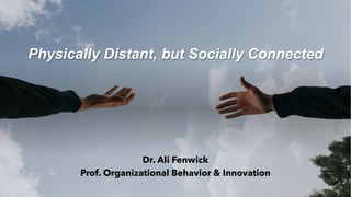 Physically Distant, but Socially Connected
Dr. Ali Fenwick
Prof. Organizational Behavior & Innovation
 