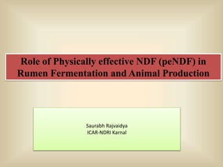 Role of Physically effective NDF (peNDF) in
Rumen Fermentation and Animal Production
Saurabh Rajvaidya
ICAR-NDRI Karnal
 