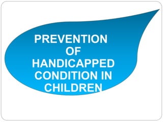 PREVENTION
OF
HANDICAPPED
CONDITION IN
CHILDREN
 