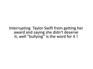 Interrupting  Taylor Swift from getting her award and saying she didn't deserve it, well “bullying” is the word for it !