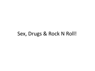 Sex, Drugs & Rock N Roll!