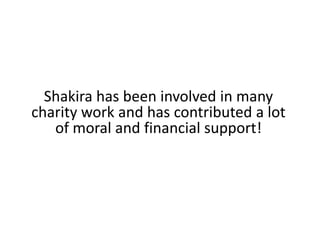 Shakira has been involved in many charity work and has contributed a lot of moral and financial support!