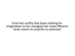 From her outfits that leave nothing for imagination to her changing hair styles Rihanna never seems to surprise us anymore!
