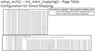 setup_arch() -- init_mem_mapping() – Page Table
Configuration for Direct Mapping
init_memory_mapping() -> kernel_physical_mapping_init()
• Create 4-level page table (direct mapping) based on
‘memory’ type of the memblock configuration.
 