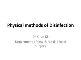 Physical methods of Disinfection 
Dr Kiran KS 
Department of Oral & Maxillofacial 
Surgery 
 