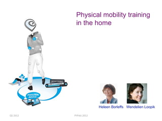 Physical mobility training
            in the home




                         Heleen Borleffs Wendelien Loopik

QS 2012    PYPAA 2012                                 1 
 