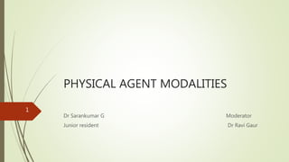 PHYSICAL AGENT MODALITIES
Dr Sarankumar G Moderator
Junior resident Dr Ravi Gaur
1
 