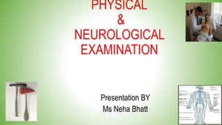 PHYSICAL
&
NEUROLOGICAL
EXAMINATION
Presentation BY
Ms Neha Bhatt
 