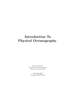 Introduction To
Physical Oceanography
Robert H. Stewart
Department of Oceanography
Texas A & M University
Copyright 2007
September 2007 Edition
 