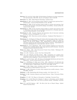 318 REFERENCES
Harrison D.E. and N.K. Larkin 1998. El Ni˜no-Southern Oscillation sea surface temperature
and wind anomalies, 1946–1993. Reviews of Geophysics 36 (3): 353–399.
Hartmann D.L. 1994. Global Physical Climatology. Academic Press.
Hasselmann K. 1961. On the non-linear energy transfer in a gravity-wave spectrum Part 1.
General theory. Journal of Fluid Mechanics 12 (4): 481–500.
Hasselmann K. 1963a. On the non-linear energy transfer in a gravity wave spectrum. Part
2. Conservation theorems; wave-particle analogy; irreversibility. Journal of Fluid Me-
chanics 15 (2): 273–281.
Hasselmann K. 1963b. On the non-linear energy transfer in a gravity wave spectrum. Part
3. Evaluation of the energy ﬂux and swell-sea interaction for a Neumann spectrum.
Journal of Fluid Mechanics. 15 (3): 385–398.
Hasselmann K. 1966. Feynman diagrams and interaction rules of wave-wave scattering
processes. Reviews of Geophysical. 4 (1): 1–32.
Hasselmann K. 1970. Wind–driven inertial oscillations. Geophysical Fluid Dynamics 1: 1
463–502.
Hasselmann K., T.P. Barnett, E. Bouws, H. Carlson, D.E. Cartwright, K. Enke, J.A. Ewing,
H. Gienapp, D.E. Hasselmann, P. Kruseman, A. Meerburg, P. Mller, D.J. Olbers, K.
Richter, W. Sell, and H. Walden. 1973. Measurements of wind-wave growth and
swell decay during the Joint North Sea Wave Project (jonswap). Ergnzungsheft zur
Deutschen Hydrographischen Zeitschrift Reihe A(8) (Nr. 12): 95.
Hasselmann K., and S. Hasselmann. 1991. On the nonlinear mapping of an ocean wave
spectrum into a synthetic aperture radar image spectrum and its inversion. Journal of
Geophysical Research C96 10,713–10,729.
Heaps N.S., Editor. 1987. Three-Dimensional Coastal Ocean Models. Washington DC:
American Geophysical Union.
Hinze J.O. 1975. Turbulence. 2nd ed. New York: McGraw-Hill.
Hirst A.C., S.P. O’Farrell, and H.B. Gordon. 2000. Comparison of a coupled ocean-
atmosphere model with and without oceanic eddy-induced advection. Part I: Oceanic
spinup and control integration. Journal of Climate 13 (1): 139–163.
Hoﬀman D., and O.J. Karst. 1975. The theory of the Rayleigh distribution and some of its
applications. Journal of Ship Research 19 (3): 172–191.
Hogg N., J. McWilliams, P. Niiler and J. Price. 2001. Objective 8—To determine the
important processes and balances for the dynamics of the general circulation. In: 2001
U.S. WOCE Report. College Station, Texas, U.S. woce Oﬃce: 50–59.
Holloway G. 1986. Eddies, waves, circulation, and mixing: statistical geoﬂuid mechanics.
Annual Reviews of Fluid Mechanics 18: 91–147.
Holloway G. 1986. Estimation of oceanic eddy transports from satellite altimetry. Nature
323 (6085): 243–244.
Holloway G. 1994. Representing eddy forcing in models. woce Notes 6 (3): 7–9.
Horikawa K. 1988. Nearshore Dynamics and Coastal Processes. Tokyo: University of Tokyo
Press.
Houghton J.T. 1977. The Physics of Atmospheres. Cambridge: University Press.
Houghton J.T., L.G.M. Filho, B.A. Callander, N. Harris, A. Kattenberg, and K. Maskell.
1996. Climate Change 1995: The Science of Climate Change. Cambridge: University
Press.
Hoyt D.V., and K.H. Schatten. 1997. The Role of the Sun in Climate Change. Oxford:
Oxford University Press.
 