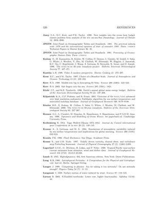 320 REFERENCES
Josey S.A., E.C. Kent, and P.K. Taylor. 1999. New insights into the ocean heat budget
closure problem from analysis of the soc air-sea ﬂux climatology. Journal of Climate
12: 2856–2880.
JPOTS Joint Panel on Oceanographic Tables and Standards. 1981. The practical salinity
scale 1978 and the international equation of state of seawater 1980. Paris: unesco
Technical Papers in Marine Science 36: 25.
JPOTS Joint Panel on Oceanographic Tables and Standards. 1991. Processing of Oceano-
graphic Station Data. Paris: unesco.
Kalnay E., M. Kanamitsu, R. Kistler, W. Collins, D. Deaven, L. Gandin, M. Iredell, S. Saha,
G. White, J. Woollen, Y. Zhu, M. Chelliah, W. Ebisuzaki, W. Higgins, J. Janowiak,
K.C. Mo, C. Ropelewski, J. Wang, A. Leetmaa, R. Reynolds, R. Jenne, and D. Joseph.
1996. The ncep/ncar 40–year reanalysis project. Bulletin American Meteorological
Society 77: 437–471.
Kantha L.H. 1998. Tides–A modern perspective. Marine Geodesy 21: 275–297.
Kent E.C., and P.K. Taylor. 1997. Choice of a Beaufort Scale. Journal of Atmospheric and
Oceanic Technology 14 (2): 228–242.
Kerr R.A. 1998. Models win big in forecasting El Ni˜no. Science 280 (5363): 522–523.
Kerr R.A. 2002. Salt ﬁngers mix the sea. Science 295 (5561): 1821.
Kiehl J.T., and K.E. Trenberth. 1996. Earth’s annual global mean energy budget. Bulletin
of the American Meteorological Society 78 (2): 197–208.
Kilpatrick K.A., G.P. Podesta, and R. Evans. 2001. Overview of the noaa/nasa advanced
very high resolution radiometer Pathﬁnder algorithm for sea surface temperature and
associated matchup database. Journal of Geophysical Research 106: 9179–9198.
Kistler R.E., E. Kalnay, W. Collins, S. Saha, G. White, J. Woolen, M. Chelliah, and W.
Ebisuzaki. 2000. The ncep/ncar 50-year reanalysis. Bulletin of the American Mete-
orological Society 82: 247–267.
Komen G.J., L. Cavaleri, M. Donelan, K. Hasselmann, S. Hasselmann, and P.A.E.M. Jans-
sen. 1996. Dynamics and Modelling of Ocean Waves. 1st paperback ed. Cambridge:
University Press.
Kullenberg B. 1954. Vagn Walfrid Ekman 1874–1954. Journal du Conseil international
pour l’exploration de la mer 20 (2): 140–143.
Kumar A., A. Leetmaa, and M. Ji. 1994. Simulations of atmospheric variability induced
by sea surface temperatures and implications for global warming. Science 266 (5185):
632–634.
Kundu P.K. 1990. Fluid Mechanics. San Diego: Academic Press.
Kunze E., and J.M. Toole. 1997. Tidally driven vorticity, diurnal shear, and turbulence
atop Fieberling Seamount. Journal of Physical Oceanography 27 (2): 2,663–2,693.
Lagerloef G.S.E., G. Mitchum, R. Lukas, and P. Niiler. 1999. Tropical Paciﬁc near-surface
current estimates from altimeter, wind and drifter data. Journal of Geophysical Re-
search 104 (C10): 23,313–23,326.
Lamb H. 1945. Hydrodynamics. 6th, ﬁrst American edition. New York: Dover Publications.
Lang K.R. 1980. Astrophysical Formulae: A Compendium for the Physicist and Astrophysi-
cist. 2nd ed. Berlin: Springer-Verlag.
Langer J. 1999. Computing in physics: Are we taking it too seriously? Or not seriously
enough? Physics Today 52 (7): 11–13.
Langmuir I. 1938. Surface motion of water induced by wind. Science 87: 119–123.
Larson R. 2002. E-Enabled textbooks: Lower cost, higher functionality. Syllabus 15(10):
44.
 