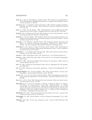 REFERENCES 321
Latif M., A. Sterl, E. Maier-Reimer, and M.M. Junge. 1993. Structure and predictability of
the El Ni˜no/Southern Oscillation phenomenon in a coupled ocean-atmosphere model.
Journal of Climate 6: 700–708.
Lawrence M.G., J. Landgraf, P. Jckel, and B. Eaton. 1999. Artifacts in global atmospheric
modeling: Two recent examples. EOS Transactions American Geophysical Union 80
(11): 123, 128.
Lean J., J. Beer, and R. Bradley. 1995. Reconstruction of solar irradiance since 1610:
Implications for climate change. Geophysical Research Letters 22 (23): 3195–3198.
Ledwell J.R., A.J. Watson and C.S. Law 1998. Mixing of a tracer in the pycnocline. Journal
of Geophysical Research 103(C10): 21,499–421,529.
Leetmaa A., and A.F. Bunker. 1978. Updated charts of the mean annual wind stress, con-
vergences in the Ekman layers and Sverdrup transports in the North Atlantic. Journal
of Marine Research 36: 311–322.
Leetmaa A., J.P. McCreary, and D.W. Moore. 1981. Equatorial currents; observation and
theory. In: Evolution of Physical Oceanography. Edited by B. A. Warren and C.
Wunsch. 184–196. Cambridge: Massachusetts Institute of Technology Press.
LeProvost C., M.L. Genco, F. Lyard, P. Vincent, and P. Canceil. 1994. Spectroscopy of
the world ocean tides from a ﬁnite element hydrodynamic model. Journal Geophysical
Research 99 (C12): 24,777–24,797.
LeProvost C., A. F. Bennett and D. E. Cartwright. 1995. Ocean tides for and from Topex/
Poseidon. Science 267 (5198): 639–647.
Levitus S. 1982. Climatological Atlas of the World Ocean. noaa Professional Paper 13.
Levitus S. 1994. World Ocean Atlas 1994 cd-rom Data Set. noaa National Oceanographic
Data Center.
Lewis E.L. 1980. The Practical Salinity Scale 1978 and its antecedents. IEEE Journal of
Oceanic Engineering oe-5: 3–8.
List R.J. 1966. Smithsonian Meteorological Tables. 6th ed. Washington DC: The Smithso-
nian Institution.
Liu W.T. 2002. Progress in scatterometer application. Journal of Oceanography 58: 121–
136.
Longuet-Higgins M.S., and O.M. Phillips. 1962. Phase velocity eﬀects in tertiary wave
interactions. Journal of Fluid Mechanics. 12 (3): 333–336.
Lynch D.R., J.T.C. Ip, C.E. Naimie, and F.E. Werner. 1996. Comprehensive coastal circu-
lation model with application to the Gulf of Maine. Continental Shelf Research 16 (7):
875–906.
Lynn R.J., and J.L. Reid. 1968. Characteristics and circulation of deep and abyssal waters.
Deep-Sea Research 15 (5): 577–598.
McAvaney B.J., C. Covey, S. Joussaume, V. Kattsov, A. Kitoh, W. Ogana, A.J. Pitman,
A.J. Weaver, R. A. Wood and Z.-C. Zhao. 2001. Model Evaluation. In: Climate
Change 2001: The Scientiﬁc Basis. Contribution of Working Group 1 to the Third
Assessment Report of the Intergovernmental Panel on Climate Change. Editeb by J.T.
Houghton, Y. Ding, D.J. Griggs, N. Noguer, P.J. v. d. Linden, X. Dai, K. Maskell and
C.A. Johnson. Cambridge, University Press: 881.
MacKenzie K.V. 1981. Nine-term equation for sound speed in the ocean. Journal of the
Acoustical Society of America 70: 807–812.
McDougall T.J. 1987. Neutral surfaces. Journal of Physical Oceanography 17 (11): 1950–
1964.
McIntyre M.E. 1981. On the ‘wave momentum’ myth. Journal of Fluid Mechanics 106:
331–347.
 