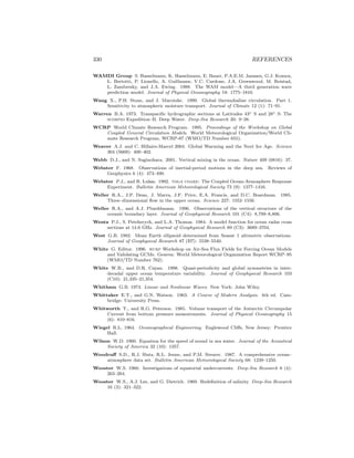 330 REFERENCES
WAMDI Group S. Hasselmann, K. Hasselmann, E. Bauer, P.A.E.M. Janssen, G.J. Komen,
L. Bertotti, P. Lionello, A. Guillaume, V.C. Cardone, J.A. Greenwood, M. Reistad,
L. Zambresky, and J.A. Ewing. 1988. The WAM model—A third generation wave
prediction model. Journal of Physical Oceanography 18: 1775–1810.
Wang X., P.H. Stone, and J. Marotzke. 1999. Global thermohaline circulation. Part 1.
Sensitivity to atmospheric moisture transport. Journal of Climate 12 (1): 71–91.
Warren B.A. 1973. Transpaciﬁc hydrographic sections at Latitudes 43◦ S and 28◦ S: The
scorpio Expedition–II. Deep Water. Deep-Sea Research 20: 9–38.
WCRP World Climate Research Program. 1995. Proceedings of the Workshop on Global
Coupled General Circulation Models. World Meteorological Organization/World Cli-
mate Research Program, WCRP-87 (WMO/TD Number 655).
Weaver A.J. and C. Hillaire-Marcel 2004. Global Warming and the Next Ice Age. Science
304 (5669): 400–402.
Webb D.J., and N. Suginohara. 2001. Vertical mixing in the ocean. Nature 409 (6816): 37.
Webster F. 1968. Observations of inertial-period motions in the deep sea. Reviews of
Geophysics 6 (4): 473–490.
Webster P.J., and R. Lukas. 1992. toga coare: The Coupled Ocean-Atmosphere Response
Experiment. Bulletin American Meteorological Society 73 (9): 1377–1416.
Weller R.A., J.P. Dean, J. Marra, J.F. Price, E.A. Francis, and D.C. Boardman. 1985.
Three–dimensional ﬂow in the upper ocean. Science 227: 1552–1556.
Weller R.A., and A.J. Plueddmann. 1996. Observations of the vertical structure of the
oceanic boundary layer. Journal of Geophysical Research 101 (C4): 8,789–8,806.
Wentz P.J., S. Peteherych, and L.A. Thomas. 1984. A model function for ocean radar cross
sections at 14.6 GHz. Journal of Geophysical Research 89 (C3): 3689–3704.
West G.B. 1982. Mean Earth ellipsoid determined from Seasat 1 altimetric observations.
Journal of Geophysical Research 87 (B7): 5538–5540.
White G. Editor. 1996. wcrp Workshop on Air-Sea Flux Fields for Forcing Ocean Models
and Validating GCMs. Geneva: World Meteorological Organization Report WCRP–95
(WMO/TD Number 762).
White W.B., and D.R. Cayan. 1998. Quasi-periodicity and global symmetries in inter-
decadal upper ocean temperature variability. Journal of Geophysical Research 103
(C10): 21,335–21,354.
Whitham G.B. 1974. Linear and Nonlinear Waves. New York: John Wiley.
Whittaker E.T., and G.N. Watson. 1963. A Course of Modern Analysis. 4th ed. Cam-
bridge: University Press.
Whitworth T., and R.G. Peterson. 1985. Volume transport of the Antarctic Circumpolar
Current from bottom pressure measurements. Journal of Physical Oceanography 15
(6): 810–816.
Wiegel R.L. 1964. Oceanographical Engineering. Englewood Cliﬀs, New Jersey: Prentice
Hall.
Wilson W.D. 1960. Equation for the speed of sound in sea water. Journal of the Acoustical
Society of America 32 (10): 1357.
Woodruﬀ S.D., R.J. Slutz, R.L. Jenne, and P.M. Steurer. 1987. A comprehensive ocean–
atmosphere data set. Bulletin American Meteorological Society 68: 1239–1250.
Wooster W.S. 1960. Investigations of equatorial undercurrents. Deep-Sea Research 6 (4):
263–264.
Wooster W.S., A.J. Lee, and G. Dietrich. 1969. Redeﬁnition of salinity. Deep-Sea Research
16 (3): 321–322.
 